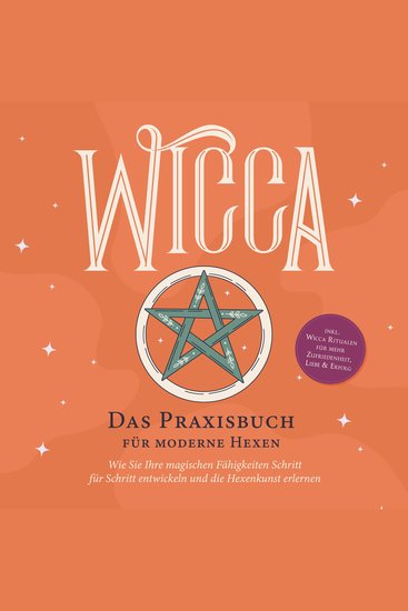 Wicca - Das Praxisbuch für moderne Hexen: Wie Sie Ihre magischen Fähigkeiten Schritt für Schritt entwickeln und die Hexenkunst erlernen - inkl Wicca Ritualen für mehr Zufriedenheit Liebe & Erfolg - cover