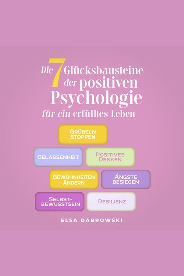Die 7 Glücksbausteine der positiven Psychologie für ein erfülltes Leben: Grübeln stoppen - Gelassenheit - Positives Denken - Gewohnheiten ändern - Ängste besiegen - Selbstbewusstsein - Resilienz - cover