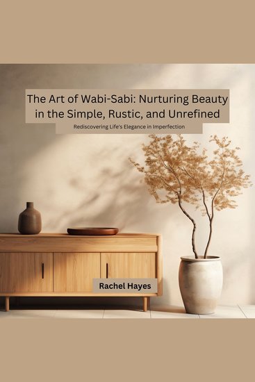 Art of Wabi-Sabi The: Nurturing Beauty in the Simple Rustic and Unrefined - Rediscovering Life's Elegance in Imperfection - cover