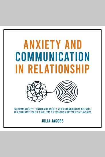 Anxiety and Communication in Relationship - Overcome Negative Thinking and Anxiety Avoid Communication Mistakes and Eliminate Couple Conflicts to Establish Better Relationships - cover