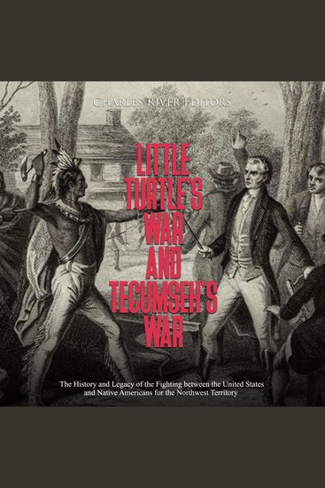 Little Turtle’s War and Tecumseh’s War: The History and Legacy of the Fighting between the United States and Native Americans for the Northwest Territory - cover