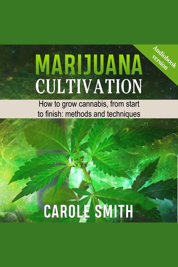 MARIJUANA CULTIVATION - How To Grow Cannabis From Start To Finish: Methods And Techniques - cover