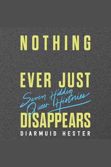 Nothing Ever Just Disappears - Seven Hidden Queer Histories - cover