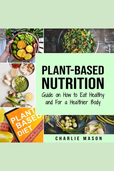 Plant-Based Nutrition: Guide on How to Eat Healthy and For a Healthier Body Plant Based Diet Cookbook - cover