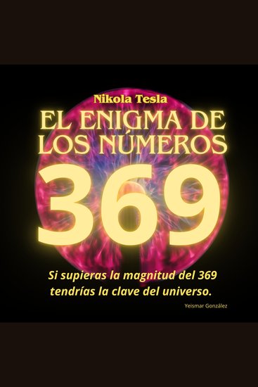 Nikola Tesla y el enigma de los números 3 6 y 9 - Si supieras la magnitud del 369 tendrías la clave del universo - cover
