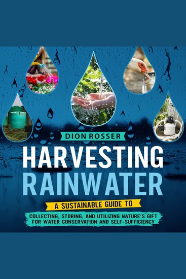 Harvesting Rainwater: A Sustainable Guide to Collecting Storing and Utilizing Nature’s Gift for Water Conservation and Self-Sufficiency - cover