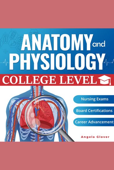 College Level Anatomy and Physiology - Essential Knowledge for Healthcare Students Professionals and Caregivers Preparing for Nursing Exams Board Certifications and Beyond Angela Glover - cover