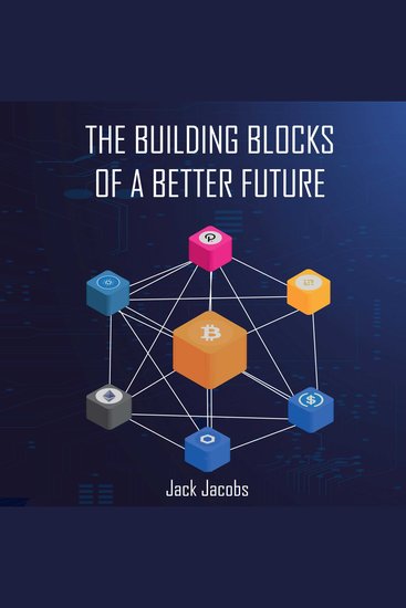 The Building Blocks of a Better Future - An Introductory Guide to Bitcoin Blockchains Cryptocurrencies and a Decentralized World - cover