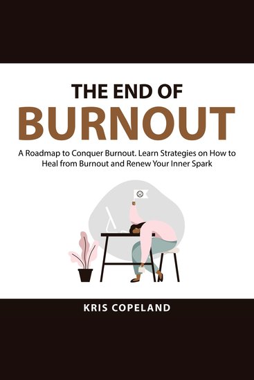 The End of Burnout - A Roadmap to Conquer Burnout Learn Strategies on How to Heal from Burnout and Renew Your Inner Spark - cover