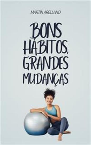Bons hábitos grandes mudanças - Como pequenas rotinas podem transformar sua vida de maneira surpreendente - cover
