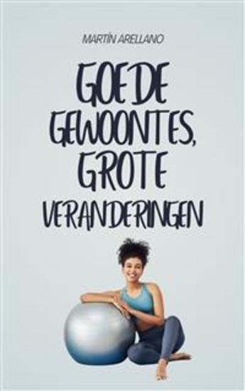 Goede gewoontes grote veranderingen - Hoe kleine routines je leven op verrassende wijze kunnen transformeren - cover