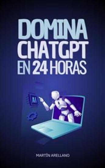 Domina ChatGPT en 24 Horas - Aprende a Utilizar ChatGPT en Solo 24 Horas y Aplica sus Beneficios en Todos los Aspectos de tu Vida - cover