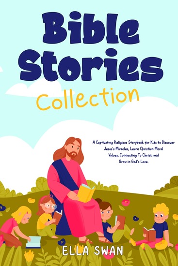 Bible Stories Collection - A Captivating Religious Storybook for Kids to Discover Jesus's Miracles Learn Christian Moral Values Connecting To Christ and Grow in God's Love - cover