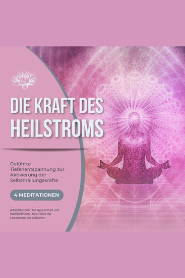 Die Kraft des Heilstroms - Geführte Tiefenentspannung zur Aktivierung der Selbstheilungskräfte - 4 Meditationen für Gesundheit und Wohlbefinden - Den Fluss der Lebensenergie aktivieren - cover