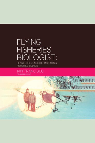 Flying Fisheries Biologist: Flying Experiences of an Alaskan Fisheries Biologist - cover