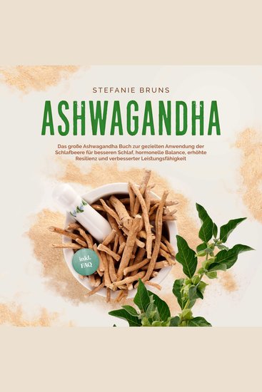 Ashwagandha - Das große Ashwagandha Buch zur gezielten Anwendung der Schlafbeere für besseren Schlaf hormonelle Balance erhöhte Resilienz und verbesserter Leistungsfähigkeit – inkl FAQ - cover