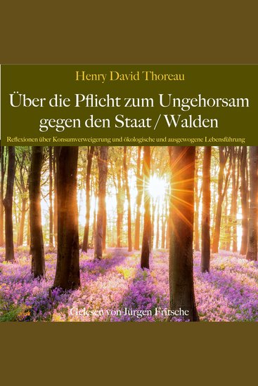 Henry David Thoreau: Über die Pflicht zum Ungehorsam gegen den Staat Walden - Reflexionen über Konsumverweigerung und ökologische und ausgewogene Lebensführung - cover