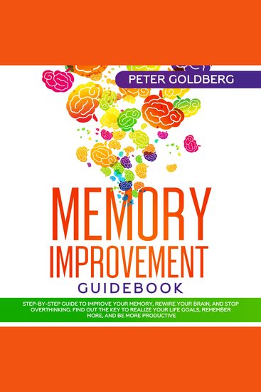 Memory Improvement Guidebook: Step-by-step Guide to Improve Your Memory Rewire Your Brain and Stop Overthinking Find Out the Key to Realize Your Life Goals Remember More and Be More Productive - cover