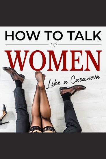 How to talk to women like a Casanova - Overcame Shyness and get the girl of your dreams How to connect to women leave a good impression and get a date make it unforgettable and understand her needs - cover