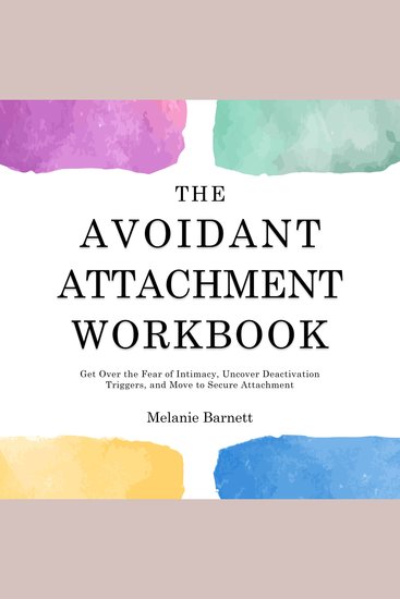 The Avoidant Attachment Workbook - Get Over the Fear of Intimacy Uncover Deactivation Triggers and Move to Secure Attachment - cover