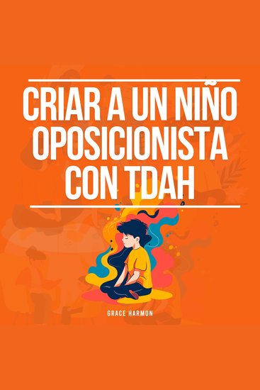 Criar a un niño oposicionista con TDAH: Estrategias Positivas De Crianza Para Tu Hijo Con Trastorno Negativista Desafiante (TOD) + Control De La Ira Para Padres (Niños Explosivos) - cover