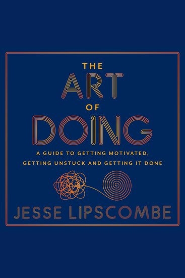 The Art of Doing - A Guide to Getting Motivated Getting Unstuck and Getting It Done - cover