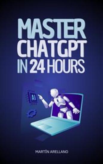 Master ChatGPT in 24 Hours - Learn to Use ChatGPT in Just 24 Hours and Apply Its Benefits in All Aspects of Your Life - cover