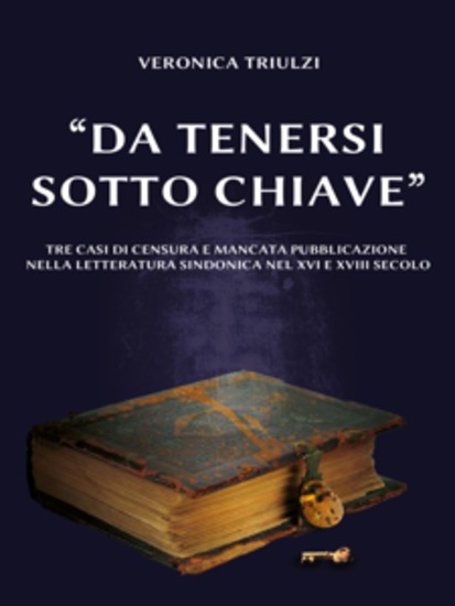 "Da tenersi sotto chiave" - Tre casi di censura e mancata pubblicazione nella letteratura sindonica nel XVI e XVIII secolo - cover