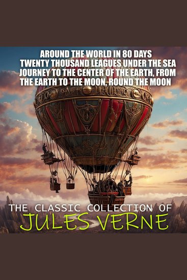 The Classic Collection of Jules Verne - Around the World in 80 Days Twenty Thousand Leagues under the Sea Journey to the Center of the Earth From the Earth to the Moon Round the Moon - cover