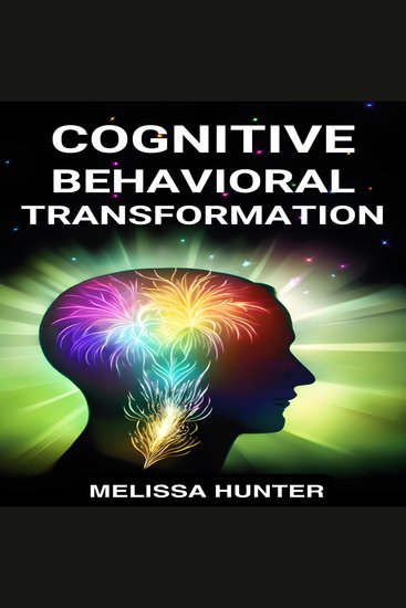 COGNITIVE BEHAVIORAL TRANSFORMATION - Embracing Positive Change Overcoming Challenges and Nurturing Mental Well-being (2024 Guide for Beginners) - cover