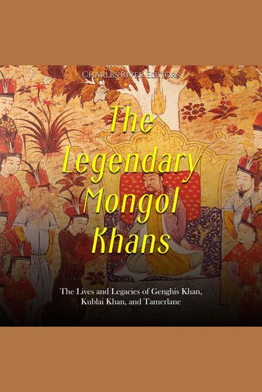 Legendary Mongol Khans The: The Lives and Legacies of Genghis Khan Kublai Khan and Tamerlane - cover