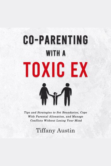 Co-Parenting With a Toxic Ex - Tips and Strategies to Set Boundaries Cope With Parental Alienation and Manage Conflicts Without Losing Your Mind - cover