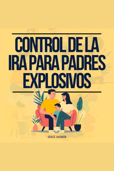Control de la Ira para Padres Explosivos: La Guía Definitiva Para Convertirte En El Mejor Padre Que Puedas Ser: Cría A Un Niño Feliz Y Inteligente Usando La Crianza Positiva Y La Disciplina - cover