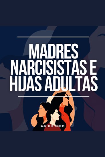 Madres Narcisistas e Hijas Adultas: Recuperación del Abuso la Luz de Gas la Manipulación y la Codependencia de un Narcisista + Escapar de los Miembros Tóxicos de la Familia - cover