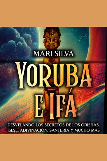 Yoruba e Ifá: Desvelando los Secretos de los Orishas Ìṣẹ̀ṣẹ Adivinación Santería y Mucho Más - cover