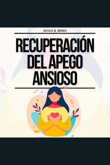 Recuperación del Apego Ansioso: La Guía Para Dejar De Pensar Excesivamente Y La Ansiedad En Tus Relaciones Construir Vínculos Seguros Y Desarrollar El Amor Propio (Cuaderno de Relaciones Sanas) - cover