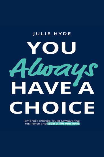 You Always Have a Choice - Embrace change build unwavering resilience and lead a life you love - cover