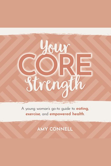 Your CORE Strength - A Young Woman's Go-To Guide to Eating Exercise and Empowered Health - cover