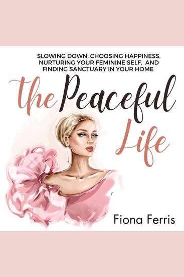 The Peaceful Life - Slowing down choosing happiness nurturing your feminine self and finding sanctuary in your home - cover