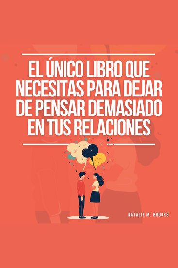 El Único Libro Que Necesitas Para Dejar De Pensar Demasiado En Tus Relaciones: Cómo Recuperarte De Tu Estilo De Apego Ansioso Desarrollar Una Comunicación Eficaz Y Una Relación Amorosa Consciente - cover
