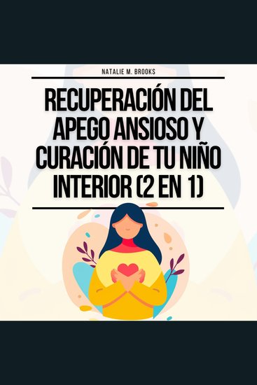 Recuperación del Apego Ansioso y Curación de Tu Niño Interior (2 en 1): Supera la Ansiedad y el Pensamiento Excesivo en tus Relaciones Libérate del Trauma Infantil y Establece Límites - cover