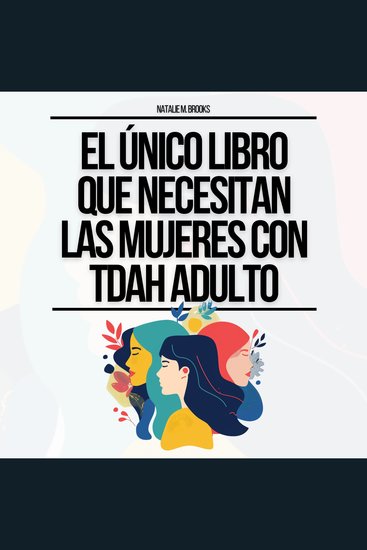 El Único Libro Que Necesitan Las Mujeres Con TDAH Adulto: Todo Lo Que Necesitas Para Mantenerte Organizada Vencer Las Distracciones Dominar Tus Emociones Relaciones Y Finanzas - cover