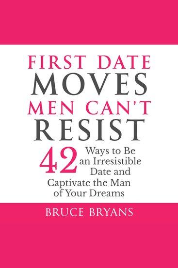 First Date Moves Men Can’t Resist - 42 Ways to Be an Irresistible Date and Captivate the Man of Your Dreams - cover