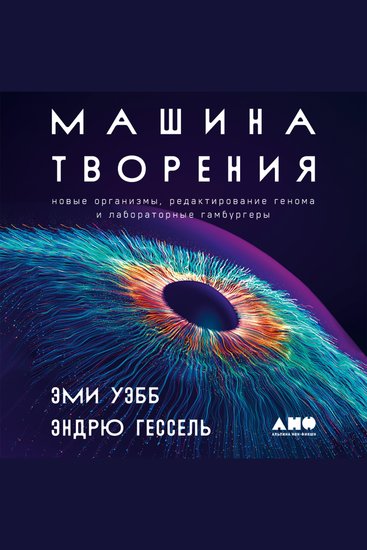 Машина творения: Новые организмы редактирование генома и лабораторные гамбургеры - cover