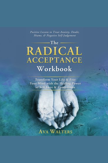 The Radical Acceptance Workbook - Transform Your Life & Free Your Mind with the Healing Power of Self-Love & Compassion — Positive Lessons to Treat Anxiety Self-Doubt Shame & Negative Self-Judgemen - cover