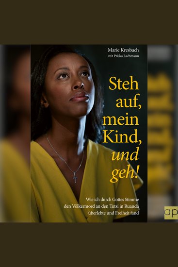 Steh auf mein Kind und geh! - Wie ich durch Gottes Stimme den Völkermord an den Tutsi in Ruanda überlebte und Freiheit fand - cover