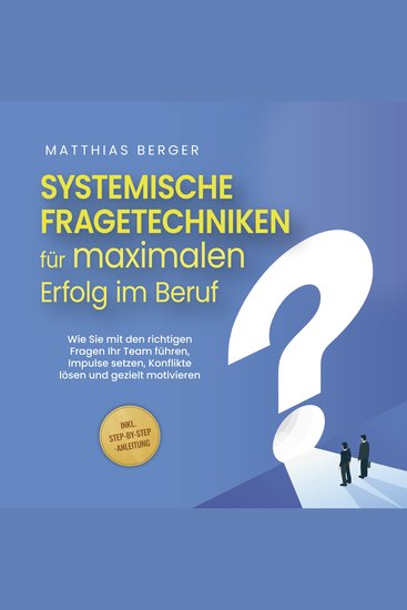 Systemische Fragetechniken für maximalen Erfolg im Beruf: Wie Sie mit den richtigen Fragen Ihr Team führen Impulse setzen Konflikte lösen und gezielt motivieren - inkl Step-by-Step-Anleitung - cover