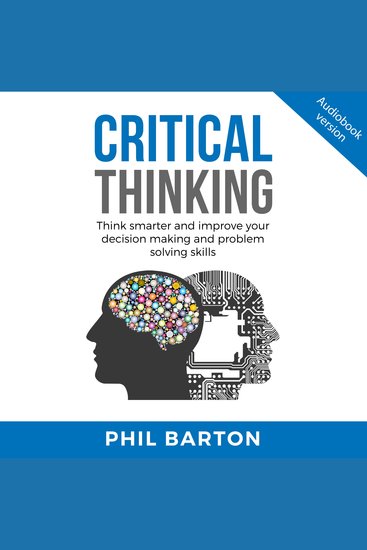 CRITICAL THINKING - Think Smarter And Improve Your Decision Making And Problem Solving Skills - cover