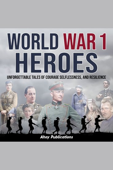 World War 1 Heroes: Unforgettable Tales of Courage Selflessness and Resilience - cover