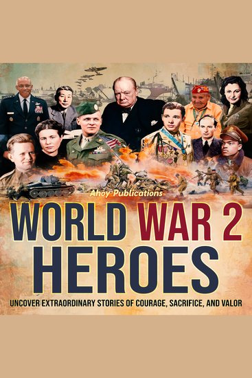 World War 2 Heroes: Uncover Extraordinary Stories of Courage Sacrifice and Valor - cover